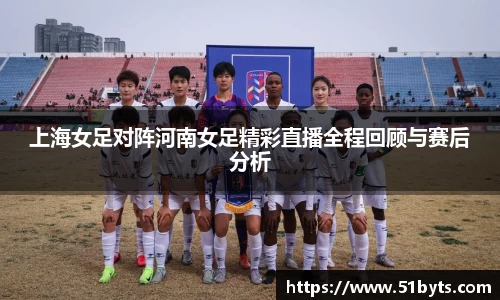 上海女足对阵河南女足精彩直播全程回顾与赛后分析