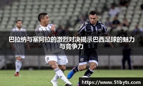 巴拉纳与塞阿拉的激烈对决揭示巴西足球的魅力与竞争力
