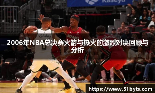 2006年NBA总决赛火箭与热火的激烈对决回顾与分析